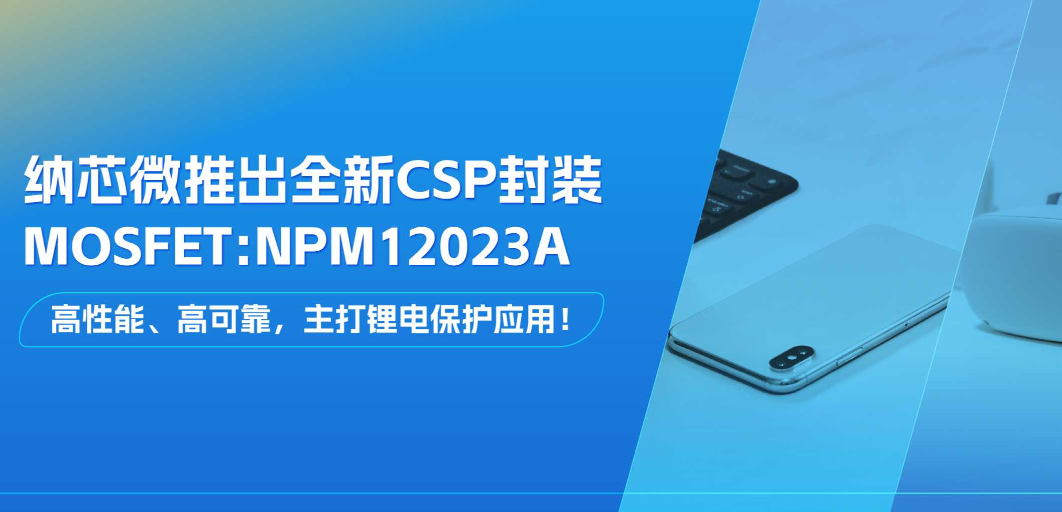 高性能、高可靠，主打锂电保护应用！mg不朽情缘官网推出全新CSP封装MOSFET: NPM12023A